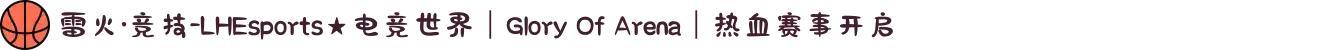 雷火·竞技-LHEsports★电竞世界｜Glory Of Arena｜热血赛事开启
